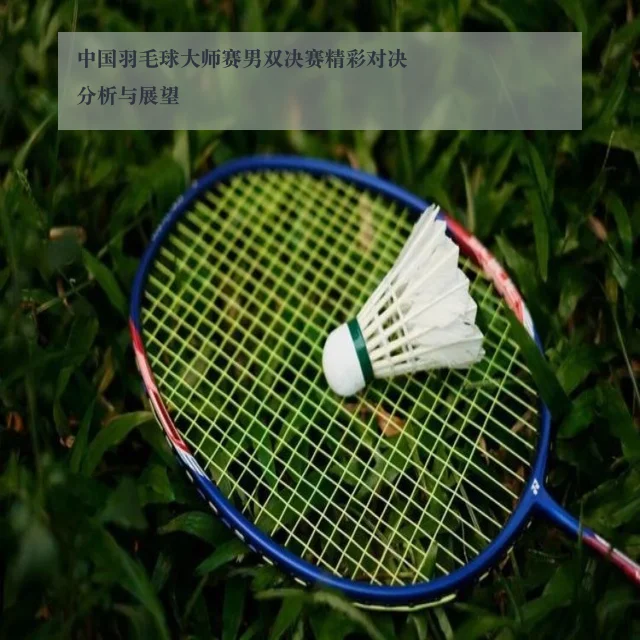 中国羽毛球大师赛男双决赛精彩对决分析与展望